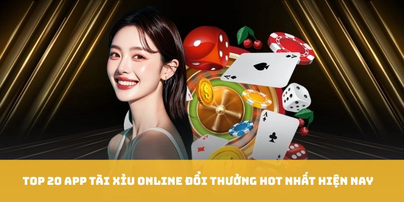 Top 20 App Tài Xỉu Online Đổi Thưởng Hot Nhất Hiện Nay