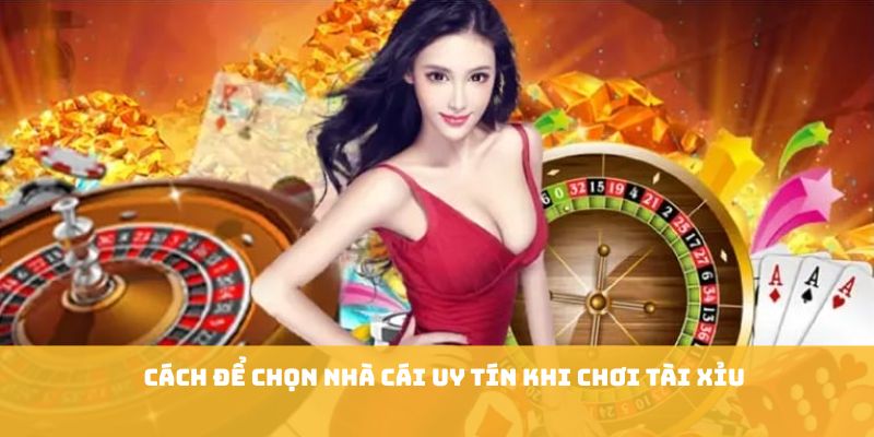 Cách để chọn nhà cái uy tín khi chơi tài xỉu