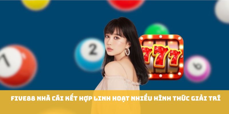 Five88 nhà cái kết hợp linh hoạt nhiều hình thức giải trí 