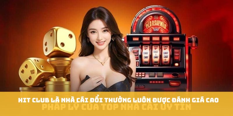 Hit Club là nhà cái đổi thưởng luôn được đánh giá cao