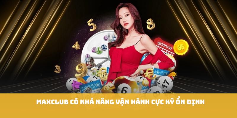 Maxclub có khả năng vận hành cực kỳ ổn định