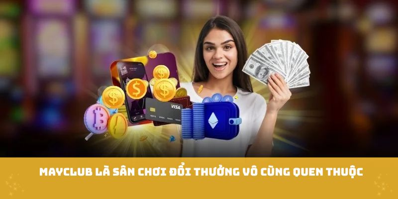 Mayclub là sân chơi đổi thưởng quen thuộc