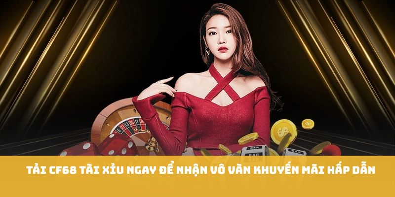 Tải Cf68 tài xỉu ngay để nhận vô vàn khuyến mãi hấp dẫn